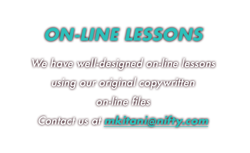 We have well-designed on-line lessons for students all over the world!  Contact us by email at mkitani@nifty.com
